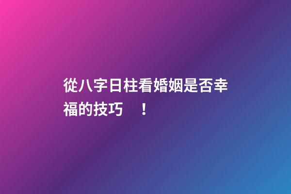 從八字日柱看婚姻是否幸福的技巧！